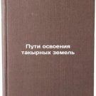 Puti osvoeniya takyrnykh zemel'. In Russian /Ways of developing takir lands Puti osvoeniya takyrnykh zemel'. In Russian /Ways of developing takir lands