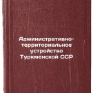 Administrativno-territorial'noe ustroystvo Turkmenskoy SSR. In Russian