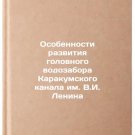 Osobennosti razvitiya golovnogo vodozabora Karakumskogo kanala im. V.I. Lenina
