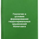 Geologiya i usloviya formirovaniya gidrotermalnykh orudeneniy Kopetdaga