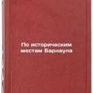 Po istoricheskim mestam Barnaula. In Russian/By the Historic Places of Barnaul Po istoricheskim mestam Barnaula. In Russian/By the Historic Places of Barnaul