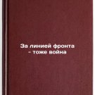 Za liniey fronta - tozhe voyna. In Russian/Beyond the Front Line, Too War