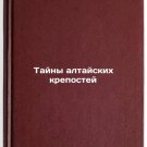 Tayny altayskikh krepostey. In Russian /The Mysteries of the Altai Fortress