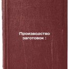 Proizvodstvo zagotovok:/Production of billets: In Russian