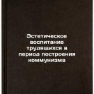 Esteticheskoe vospitanie trudyashchikhsya v period postroeniya kommunizma. In