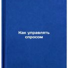 Kak upravlyat' sprosom. In Russian /How to manage demand