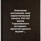 Opisanie kollektsii knig kirillicheskoy pechati XVI-XX vekov Gor'kovskogo ist