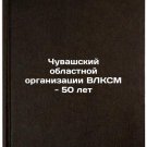 Chuvashskiy oblastnoy organizatsii VLKSM - 50 let. In Russian
