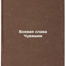 Boevaya slava Chuvashii. In Russian /Fighting Glory of Chuvashia