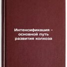 Intensifikatsiya - osnovnoy put' razvitiya kolkhoza. In Russian