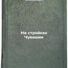 Na stroykakh Chuvashii. In Russian /On the construction sites of Chuvashia Na stroykakh Chuvashii. In Russian /On the construction sites of Chuvashia