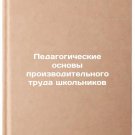 Pedagogicheskie osnovy proizvoditel'nogo truda shkol'nikov. In Russian