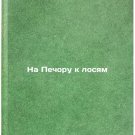 Na Pechoru k losyam. In Russian/On Pechora to elk