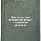 Kak vospitat' sluzhebnuyu sobaku v domashnikh usloviyakh. In Russian
