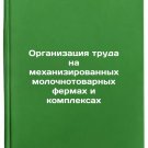 Organizatsiya truda na mekhanizirovannykh molochnotovarnykh fermakh i komplek