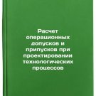 Raschet operatsionnykh dopuskov i pripuskov pri proektirovanii tekhnologiches
