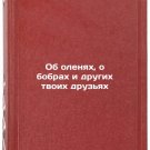 Ob olenyakh, o bobrakh i drugikh tvoikh druz'yakh. In Russian