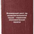 Vsemernyy rost proizvoditelnosti truda - korennaya ekonomicheskaya zadacha. I