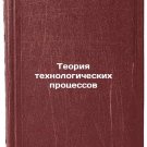 Teoriya tekhnologicheskikh protsessov. In Russian /Process Theory