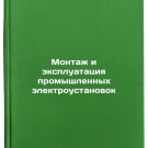 Montazh i ekspluatatsiya promyshlennykh elektroustanovok. In Russian