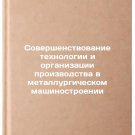 Sovershenstvovanie tekhnologii i organizatsii proizvodstva v metallurgichesko