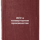 ASU v konvertornom proizvodstve. In Russian /ACS in converter manufacturing