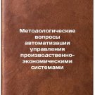 Metodologicheskie voprosy avtomatizatsii upravleniya proizvodstvenno-ekonomic