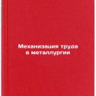 Mekhanizatsiya truda v metallurgii/Labour mechanization in metallurgy In Russian
