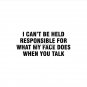 I can't be held responsible for what my face does when you talk Pin
