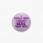 I Really Wish I Weren’t Here Right Now Button Pin