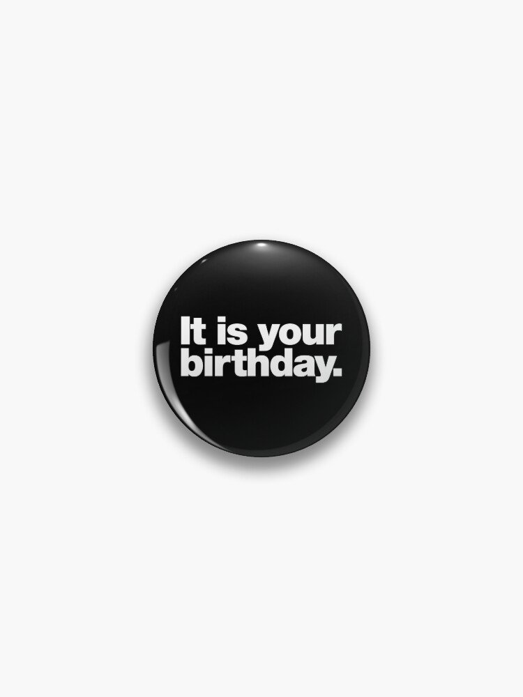It is your birthday. Pin