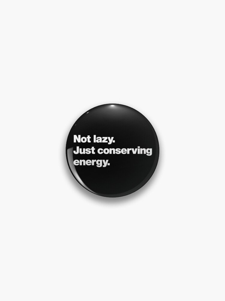 Not lazy. Just conserving energy. Pin