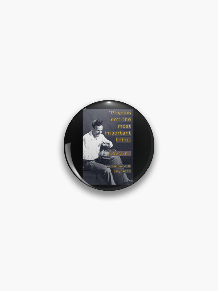 Physics isn't the most important thing. Love is. Richard Feynman Quote, Willow Days Pin