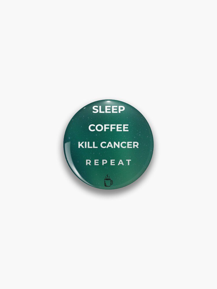 Sleep, Coffee, Kill Cancer, Repeat Pin