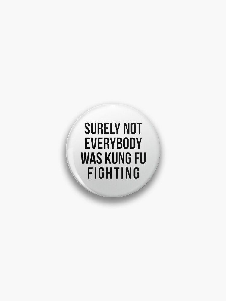 Surely Not Everybody Was Kung Fu Fighting Pin