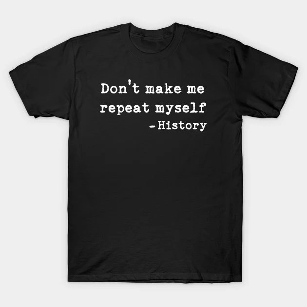 DON'T MAKE ME REPEAT MYSELF HISTORY SAID T SHIRT T-Shirt