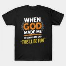 When God Made Me He Grinned And Said This'll Be Fun Funny T-Shirt