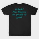 Would Mr. Rogers be proud of you T-Shirt
