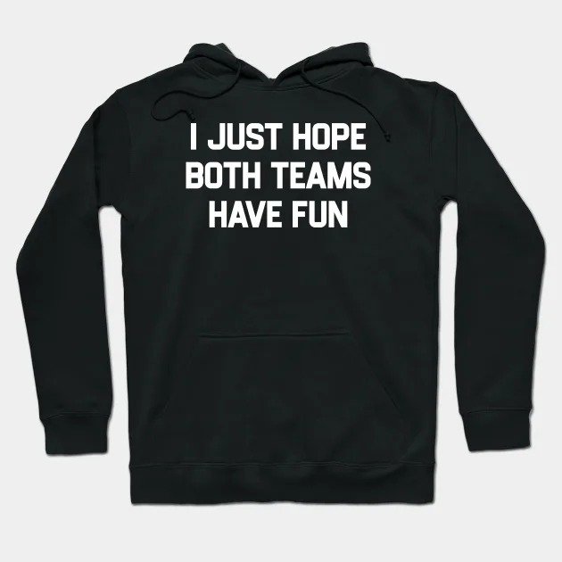 I-Just-Hope-Both-Teams-Have-Fun Hoodie