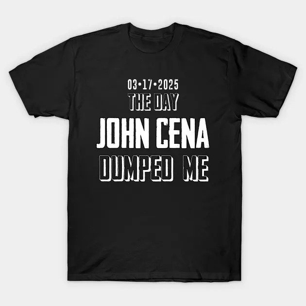 John Cena Dumped Me T-Shirt