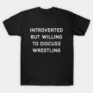 Introverted But Willing To Discuss Wrestling T-Shirt