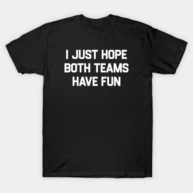 I-Just-Hope-Both-Teams-Have-Fun T-Shirt