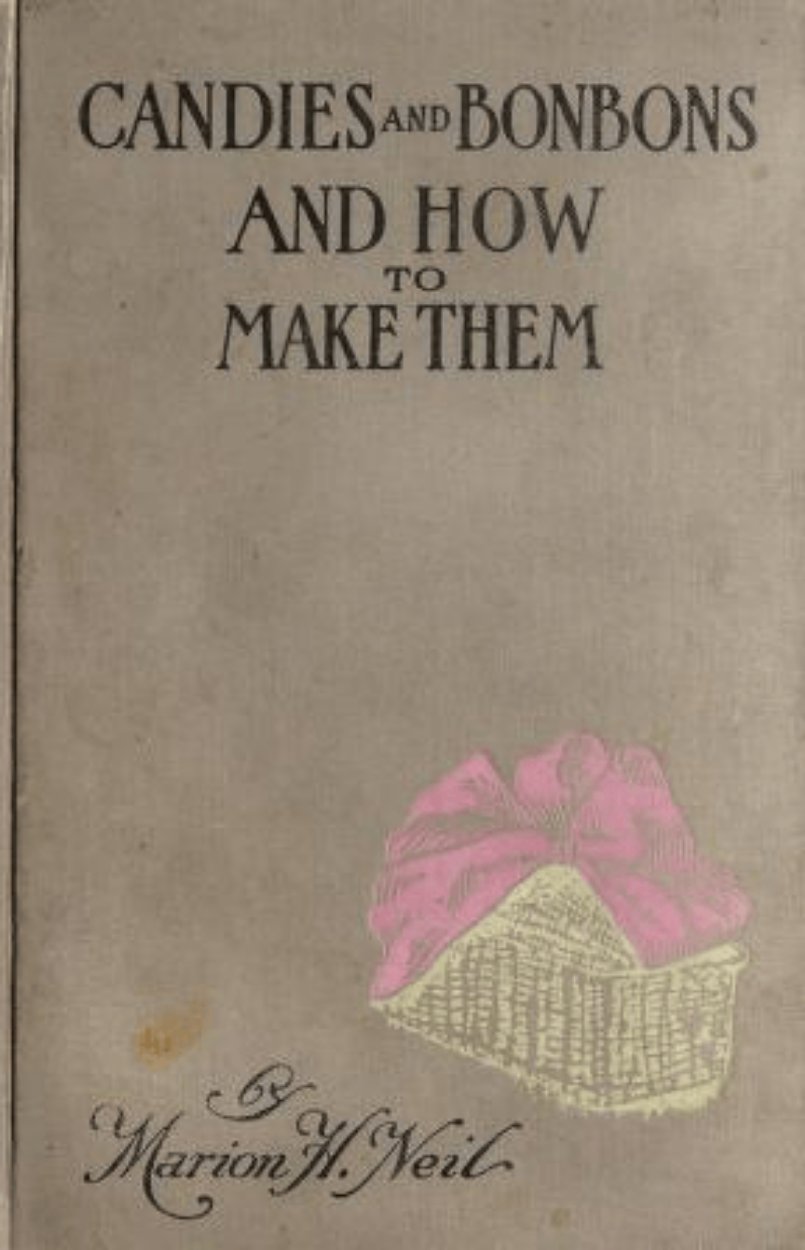 Candies and Bonbons and How to Make Them 1913 by Marion H. Neil &acirc;�� Antique Confectionery Cookbook
