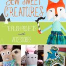 Sew Sweet Creatures_ Make Adorable Plush Animals and Their Accessories Paperback Book Sew Sweet Creatures_ Make Adorable Plush Animals and Their Accessories Paperback Book