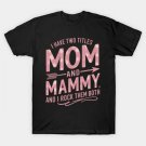 I Have Two Titles Mom And Mammy Floral Cute Mothers Day T-Shirt I Have Two Titles Mom And Mammy Floral Cute Mothers Day T-Shirt