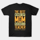 The Best Kind Of Mom Raises A Teacher T-Shirt The Best Kind Of Mom Raises A Teacher T-Shirt