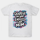 Grateful For Your Endless Love, Mom T-Shirt Grateful For Your Endless Love, Mom T-Shirt
