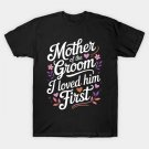 Mother Of The Groom I Loved Him First Mothers Day T-Shirt