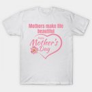 Mothers Make Life Beautiful | Heartfelt Mother¡¯S Day Design T-Shirt