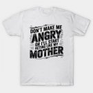 Don'T Make Me Angry Or I'Ll Start Acting Like My Mothers Day T-Shirt Don'T Make Me Angry Or I'Ll Start Acting Like My Mothers Day T-Shirt